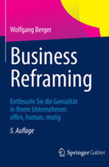 Business Reframing: Entfesseln Sie die Genialität in Ihrem Unternehmen: offen, human, mutig