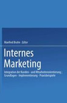 Internes Marketing: Integration der Kunden- und Mitarbeiterorientierung; Grundlagen — Implementierung — Praxisbeispiele