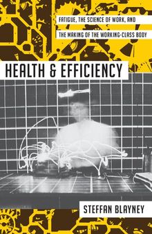 Health and Efficiency: Fatigue, the Science of Work, and the Making of the Working-Class Body