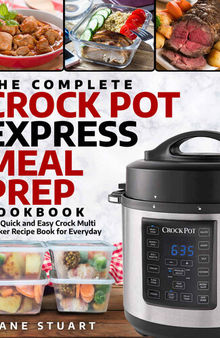 The Complete Crock Pot Express Meal Prep Cookbook: The Quick and Easy Crock Multi Cooker Recipe Book for Everyday