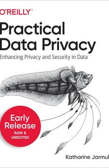 Practical Data Privacy: Solving Privacy and Security Problems in Your Data Science Workflow (Fifth Early Release)