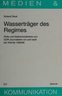 Wasserträger des Regimes. Rolle und Selbstverständnis von DDR-Journalisten vor und nach der Wende 1989-90