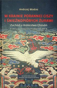 W krainie porannej ciszy i śnieżnopiórych żurawi Zachód a Królestwo Choson. Historia wczesnych kontaktów XVI–XIX w. Studium historyczno-kulturoznawcz