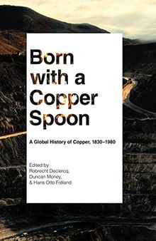 Born with a Copper Spoon: A Global History of Copper, 1830–1980