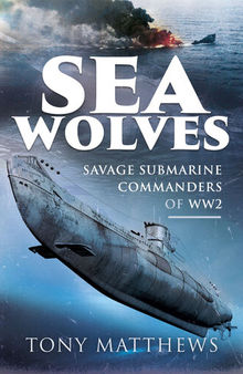 Sea Wolves: Savage Submarine Commanders of WW2