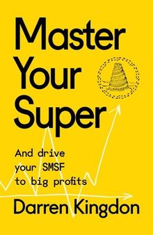 Master Your Super - And Drive Your SMSF to Big Profits: Master Your Super