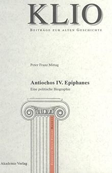 Antiochos IV. Epiphanes: Eine Politische Biographie