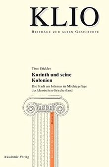 Korinth und seine Kolonien: Die Stadt Am Isthmus Im Mächtegefüge Des Klassischen Griechenland