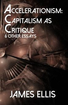 ''Accelerationism: Capitalism as Critique'' and Other Essays