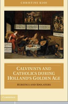 Calvinists and Catholics During Holland's Golden Age: Heretics and Idolaters. Christine Kooi