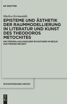 Episteme und Ästhetik der Raummodellierung in Literatur und Kunst des Theodoros Metochites: Ein frühpalaiologischer Byzantiner im Bezug zur Frühen Neuzeit