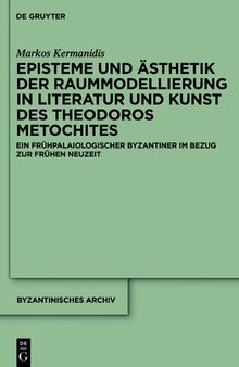 Episteme und Ästhetik der Raummodellierung in Literatur und Kunst des Theodoros Metochites: Ein frühpalaiologischer Byzantiner im Bezug zur Frühen Neuzeit