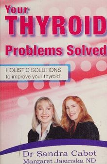 Your Thyroid Problems Solved: Holistic Solutions to Improve Your Thyroid ( Dr Sandra Cabot MD author of Liver Cleansing Diet  )