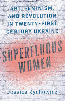 Superfluous Women: Art, Feminism, and Revolution in Twenty-First-Century Ukraine