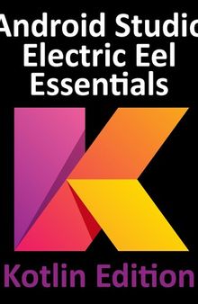 Android Studio Electric Eel Essentials - Kotlin Edition: Developing Android Apps Using Android Studio 2022.1.1 and Kotlin