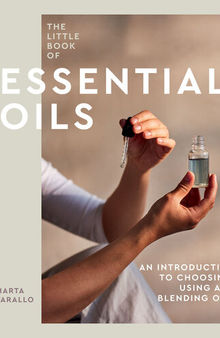 The Little Book of Essential Oils: An Introduction to Choosing, Using and Blending Oils