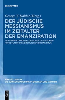 Der jüdische Messianismus im Zeitalter der Emanzipation: Reinterpretationen Zwischen Davidischem Königtum Und Endzeitlichem Sozialismus