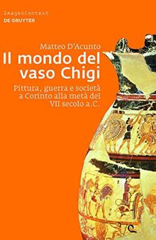 Il Mondo del Vaso Chigi: Pittura, Guerra E Società a Corinto Alla Metà del VII Secolo A.C.