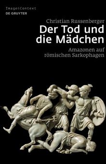 Der Tod und die Mädchen: Amazonen auf römischen Sarkophagen