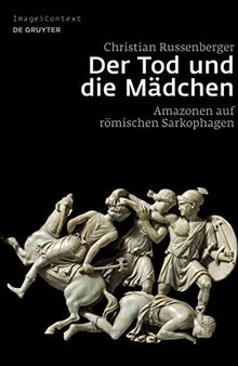 Der Tod und die Mädchen: Amazonen auf römischen Sarkophagen