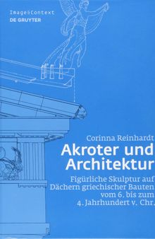 Akroter und Architektur: Figürliche Skulptur auf Dächern griechischer Bauten vom 6. bis zum 4. Jahrhundert v. Chr.
