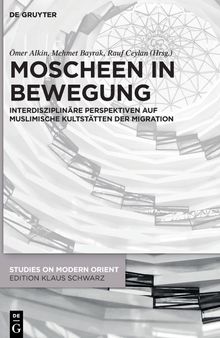 Moscheen in Bewegung: Interdisziplinäre Perspektiven auf muslimische Kultstätten der Migration