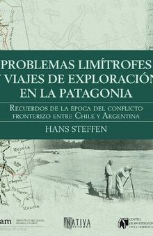 Problemas limítrofes y viajes de exploración en la Patagonia. Recuerdos de los tiempos del litigio limítrofe entre Chile y Argentina