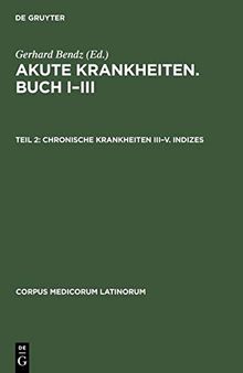 Akute Krankheiten, Buch I–III. Teil II: Chronische Krankheiten III–V. Indizes