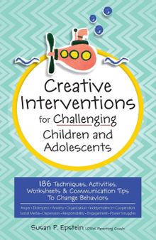 Creative Interventions for Challenging Children and Adolescents: 186 Techniques, Activities, Worksheets and Communication Tips to Change Behaviors
