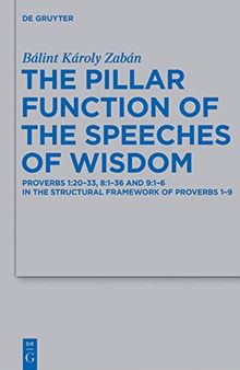 The Pillar Function of the Speeches of Wisdom: Proverbs 1:20-33, 8:1-36 and 9:1-6 in the Structural Framework of Proverbs 1-9 (Beihefte Zur Zeitschrift Fur Die Alttestamentliche Wissenschaft): 429