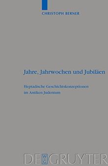 Jahre, Jahrwochen und Jubiläen: Heptadische Geschichtskonzeptionen im Antiken Judentum