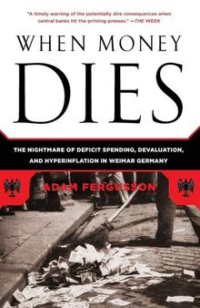 When Money Dies: The Nightmare of Deficit Spending, Devaluation, and Hyperinflation in Weimar Germany
