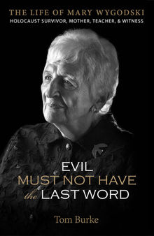 Evil Must Not Have the Last Word: The Life of Mary Wygodski; Holocaust Survivor, Mother, Teacher, & Witness