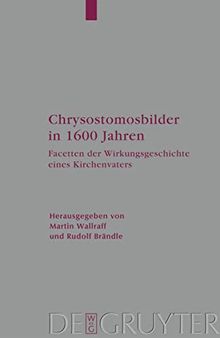Chrysostomosbilder in 1600 Jahren: Facetten Der Wirkingsgeschichte Eines Kirchenvaters