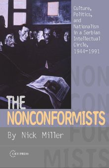 The Nonconformists: Culture, Politics, and Nationalism in a Serbian Intellectual Circle, 1944-1991