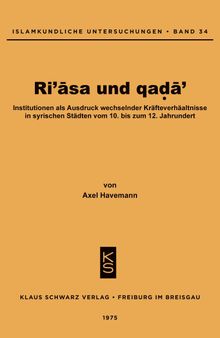 Ri'asa Und Qada': Institutionen ALS Ausdruck Wechselnder Kräfteverhältnisse in Syrischen Städten Vom 10. Bis Zum 12. Jahrhundert