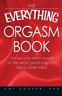 The Everything Orgasm Book: The all-you-need guide to the most satisfying sex you'll ever have
