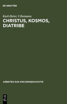 Christus, Kosmos, Diatribe: Themen der frühen Kirche als Beiträge zu einer historischen Theologie