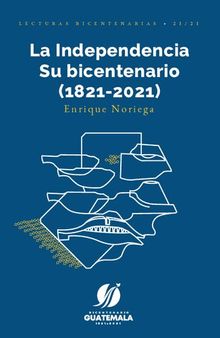 La Independencia. Su bicentenario (Guatemala, 1821-2021)