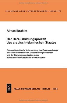 Der Herausbildungsprozeß des arabisch-islamischen Staates: Eine quellenkritische Untersuchung des Zusammenhangs zwischen den staatlichen Zentralisierungstendenzen und der Stammesorganisation in der frühislamischen Geschichte, 1-60 H./622-680