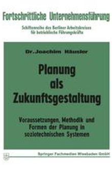 Planung als Zukunftsgestaltung: Voraussetzungen, Methodik und Formen der Planung in soziotechnischen Systemen