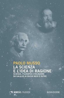La scienza e l'idea di ragione. Scienza, filosofia e religione da Galileo ai buchi neri e oltre. Nuova ediz.