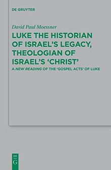 Luke the Historian of Israel’s Legacy, Theologian of Israel’s ‘Christ’: A New Reading of the ‘Gospel Acts’ of Luke
