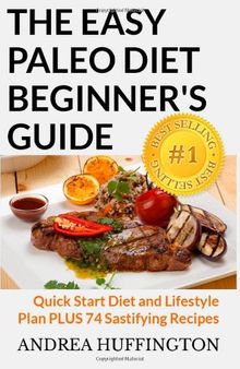 The easy paleo diet beginner's guide: quick start diet and lifestyle plan plus 74 sastifying recipes