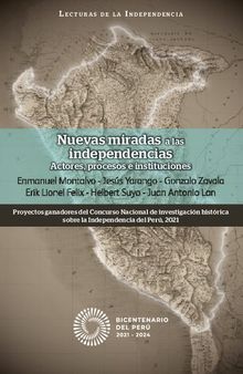 Nuevas miradas a las independencias: Actores, procesos e instituciones. Proyectos ganadores del Concurso Nacional de investigación histórica sobre la Independencia del Perú, 2021