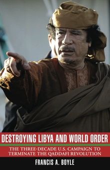 Destroying Libya and World Order: The Three-Decade U.S. Campaign to Terminate the Qaddafi Revolution