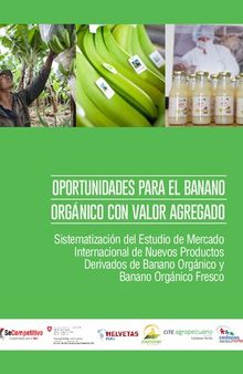 Oportunidades para el banano orgánico con valor agregado. Sistematización del Estudio de Mercado Internacional de Nuevos Productos Derivados de Banano Orgánico y Banano Orgánico Fresco