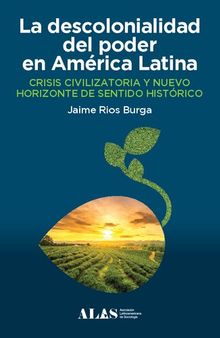 La descolonialidad del poder en América Latina Crisis civilizatoria y nuevo horizonte de sentido histórico.