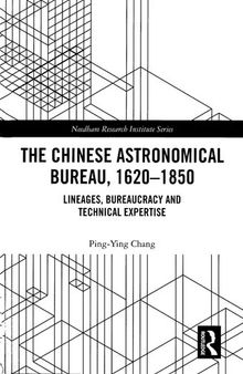 The Chinese Astronomical Bureau 1620-1850 : Lineages Bureaucracy and Technical Expertise