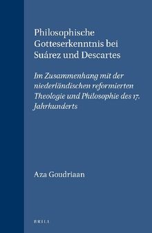 Philosophische Gotteserkenntnis bei Suárez und Descartes im Zusammenhang mit der niederländischen reformierten Theologie und Philosophie des 17. Jahrhunderts